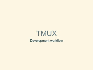 TMUX
Development workflow
 