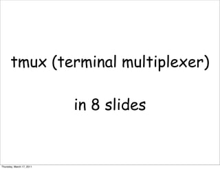 tmux (terminal multiplexer)

                           in 8 slides


Thursday, March 17, 2011
 