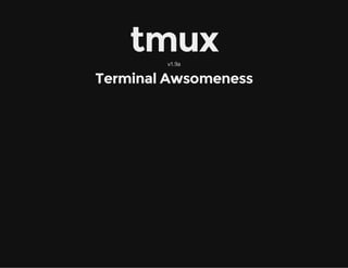 tmux 
v1.9a 
Terminal Awsomeness 
 