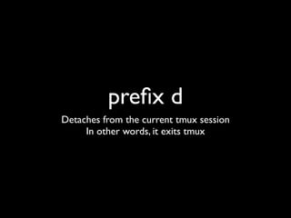 preﬁx = CTRL + b
This is the default preﬁx
It’s run before every command
preﬁx d
This means type ‘CTRL + b’ and then type ‘d’.
 