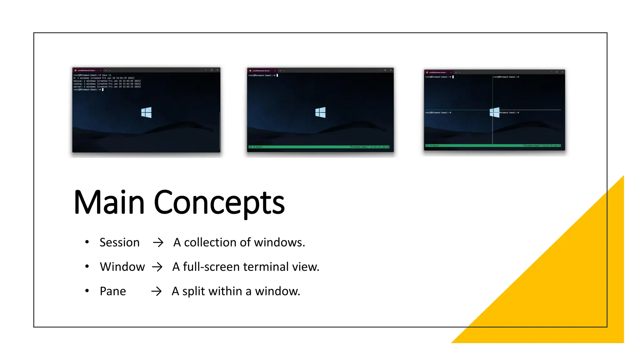 Main Concepts
• Session → A collection of windows.
• Window → A full-screen terminal view.
• Pane → A split within a window.
 
