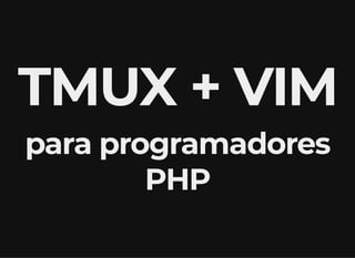 TMUX + VIM
para programadores
PHP
 