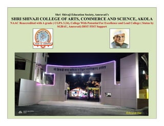 Shri Shivaji Education Society, Amravati’s
SHRI SHIVAJI COLLEGE OF ARTS, COMMERCE AND SCIENCE, AKOLA
NAAC Reaccredited with A grade ( CGPA 3.24), College With Potential For Excellence and Lead College ( Status by
SGBAU, Amravati) DIST FIST Support
1
©Anand Oke
 