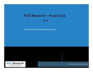 A Perfect Blend of Research Services
2018
www.rosresearch.com
ROS Research – Panel Book
TAKE MY VIEWS - PROPRIETARY PANEL OF ROS RESEARCH
 