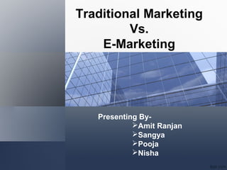 Traditional Marketing
Vs.
E-Marketing
Presenting By-
Amit Ranjan
Sangya
Pooja
Nisha
 