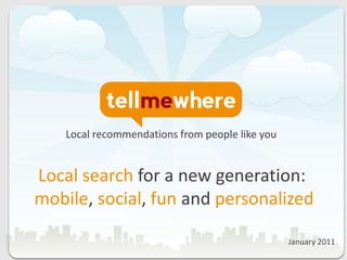 Local recommendations from people like you Local search for a new generation: mobile, social, fun andpersonalized  January 2011 