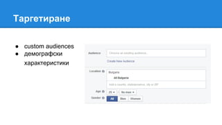 Таргетиране
● custom audiences
● демографски
характеристики
 