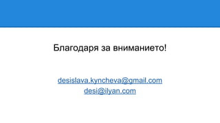 Благодаря за вниманието!
desislava.kyncheva@gmail.com
desi@ilyan.com
 
