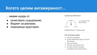Когато целим ангажираност…
… имаме нужда от:
● качествено съдържание;
● бюджет за реклама;
● подходяща аудитория.
 