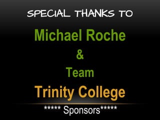 SPECIAL THANKS TO 
Michael Roche 
& 
Team 
Trinity College 
***** Sponsors***** 
