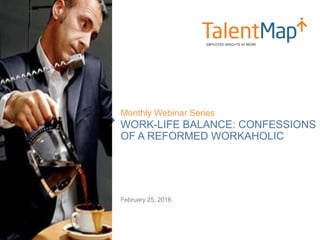 WORK-LIFE BALANCE: CONFESSIONS
OF A REFORMED WORKAHOLIC
Monthly Webinar Series
February 25, 2016
 