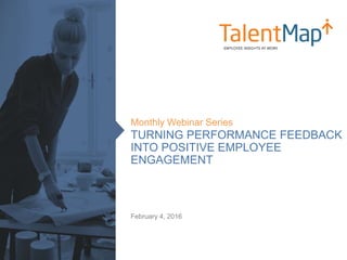 TURNING PERFORMANCE FEEDBACK
INTO POSITIVE EMPLOYEE
ENGAGEMENT
Monthly Webinar Series
February 4, 2016
 