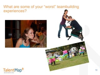 What are some of your “worst” teambuilding
experiences?
10
 