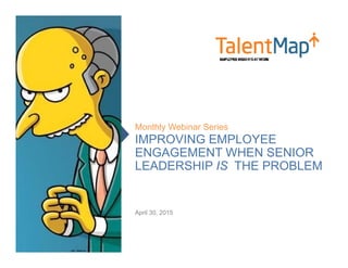 IMPROVING EMPLOYEE
ENGAGEMENT WHEN SENIOR
LEADERSHIP IS THE PROBLEM
Monthly Webinar Series
April 30, 2015
 