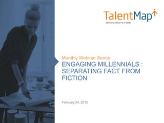 ENGAGING MILLENNIALS :
SEPARATING FACT FROM
FICTION
Monthly Webinar Series
February 24, 2015
 