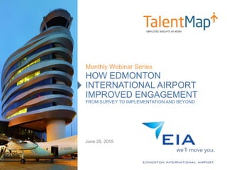 HOW EDMONTON
INTERNATIONAL AIRPORT
IMPROVED ENGAGEMENT
FROM SURVEY TO IMPLEMENTATION AND BEYOND
Monthly Webinar Series
June 25, 2015
 
