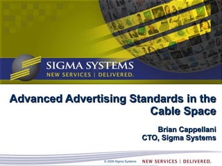 Advanced Advertising Standards in the Cable Space Brian Cappellani CTO, Sigma Systems 