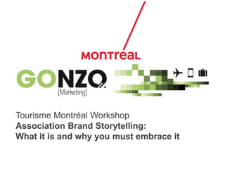 “Association Brand Storytelling: What it is and why you must embrace it”
Tourisme Montréal Workshop
Association Brand Storytelling:
What it is and why you must embrace it
 