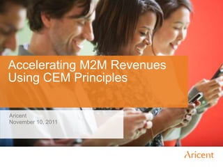 Accelerating M2M Revenues
Using CEM Principles

Aricent
November 10, 2011
 