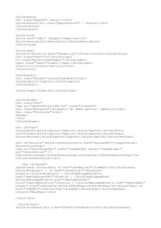 {block:Quote}
<div class="pquote">—{Quote}—</div>
{block:Source}<div class="pquotesource"> — {Source}</div>
{/block:Source}
{/block:Quote}

{block:Link}
<h1><a href="{URL}" {Target}>{Name}</a></h1>
{block:Description}{Description}{/block:Description}
{/block:Link}

{block:Chat}
{block:Title}<h1><a href="{Permalink}">{Title}</a></h1>{/block:Title}
<div class="chat"><ul>{block:Lines}
<li class="person{UserNumber}">{block:Label}
<span class="label">{Label}</span>{/block:Label}
{Line}</li>{/block:Lines}</ul></div>
{/block:Chat}

{block:Audio}
<div class="player">{AudioPlayerBlack}</div>
{block:Caption}{Caption}{/block:Caption}
{/block:Audio}

{block:Video}{Video-500}{/block:Video}


{block:Answer}
<div class="box">
<img src="{AskerPortraitURL-30}" class="iconeask">
<div class="pergunta"><g>{Asker}</g> gemeu gostoso: {Question}</div>
<div class="divisoria"></div>
{Answer}
</div>
{/block:Answer}

<div id="cap">
{block:Photo}{block:Caption}{Caption}{/block:Caption}{/block:Photo}
{block:Video}{block:Caption}{Caption}{/block:Caption}{/block:Video}
{block:Photoset}{block:Caption}{Caption}{/block:Caption}{/block:Photoset}

<div id="ssource">{block:ContentSource}<a href="{SourceURL}">{lang:Source}:
{block:SourceLogo}
<img src="{BlackLogoURL}" width="{LogoWidth} height="{LogoHeight}"
alt="{SourceTitle}" />
{/block:SourceLogo}{block:NoSourceLogo}{SourceLink}{/block:NoSourceLogo}</a>
{/block:ContentSource}</div>

    <div id="perma">
{block:Date} {block:Date} <a href="{Permalink}">{TimeAgo}</a>{/block:Date}
{block:NoteCount} / <a href="{Permalink}">{NoteCount}
notes</a>{/block:NoteCount} / {block:RebloggedFrom}<a
href="{ReblogParentURL}">from</a> / {/block:RebloggedFrom}
{block:RebloggedFrom}<a href="{ReblogRootURL}"
title="{ReblogRootTitle}">font</a> / {/block:RebloggedFrom}<a href="{ReblogURL}"
target="_blank">reblog</a>{block:IfShowTags}{block:HasTags}<br>{block:Tags} <a
href="{TagURL}"><b>#</b>{Tag}</a>&nbsp;{/block:Tags}{/block:HasTags}
{/block:IfShowTags}</div>

</div></div>

 {/block:Posts}
{block:PostNotes}<div class="notes">{PostNotes}</div>{/block:PostNotes}
 