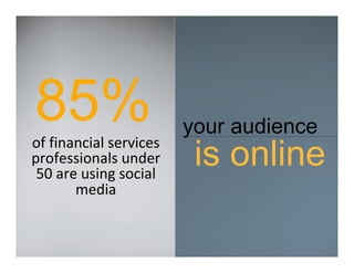 85%
of financial services
                        your audience
professionals under
 50 are using social
                         is online
       media
 