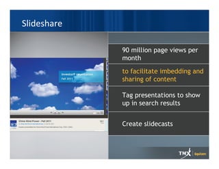 Slideshare

             90 million page views per
             month
             to facilitate imbedding and
             sharing of content

             Tag presentations to show
             up in search results


             Create slidecasts
 