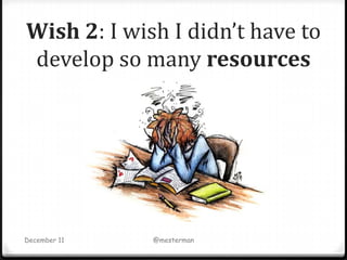 Wish 2: I wish I didn’t have to
develop so many resources




December 11   @mesterman
 