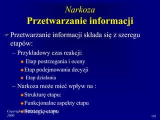 Copyright IANTD/IAND, Inc. 1998-
2000 110
Narkoza
Przetwarzanie informacji
 Przetwarzanie informacji składa się z szeregu
etapów:
– Przykładowy czas reakcji:
 Etap postrzegania i oceny
Etap podejmowania decyzji
 Etap działania
– Narkoza może mieć wpływ na :
Strukturę etapu:
Funkcjonalne aspekty etapu
Strategię etapu
 