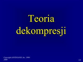 Copyright IANTD/IAND, Inc. 1998-
2000 129
Teoria
dekompresji
 