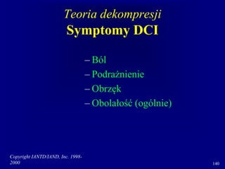 Copyright IANTD/IAND, Inc. 1998-
2000 140
Teoria dekompresji
Symptomy DCI
– Ból
– Podrażnienie
– Obrzęk
– Obolałość (ogólnie)
 