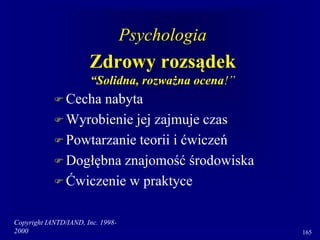 Copyright IANTD/IAND, Inc. 1998-
2000 165
Psychologia
Zdrowy rozsądek
“Solidna, rozważna ocena!”
 Cecha nabyta
 Wyrobienie jej zajmuje czas
 Powtarzanie teorii i ćwiczeń
 Dogłębna znajomość środowiska
 Ćwiczenie w praktyce
 