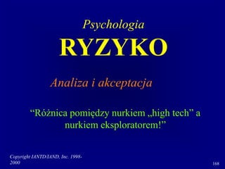 Copyright IANTD/IAND, Inc. 1998-
2000 168
“Różnica pomiędzy nurkiem „high tech” a
nurkiem eksploratorem!”
Psychologia
RYZYKO
Analiza i akceptacja
 