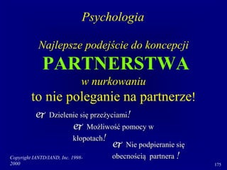 Copyright IANTD/IAND, Inc. 1998-
2000 175
Najlepsze podejście do koncepcji
PARTNERSTWA
w nurkowaniu
to nie poleganie na partnerze!
 Dzielenie się przeżyciami!
 Możliwość pomocy w
kłopotach!
 Nie podpieranie się
obecnością partnera !
Psychologia
 