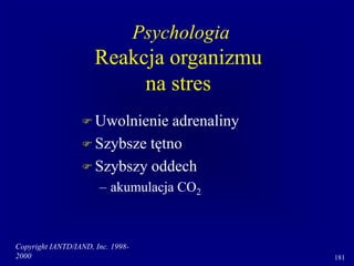 Copyright IANTD/IAND, Inc. 1998-
2000 181
 Uwolnienie adrenaliny
 Szybsze tętno
 Szybszy oddech
– akumulacja CO2
Psychologia
Reakcja organizmu
na stres
 