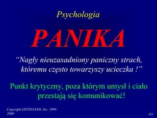 Copyright IANTD/IAND, Inc. 1998-
2000 183
PANIKA
“Nagły nieuzasadniony paniczny strach,
któremu często towarzyszy ucieczka !”
Punkt krytyczny, poza którym umysł i ciało
przestają się komunikować!
Psychologia
 