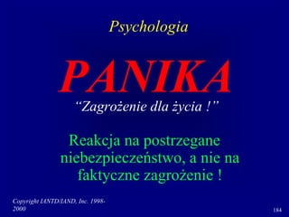 Copyright IANTD/IAND, Inc. 1998-
2000 184
PANIKA
“Zagrożenie dla życia !”
Reakcja na postrzegane
niebezpieczeństwo, a nie na
faktyczne zagrożenie !
Psychologia
 