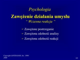 Copyright IANTD/IAND, Inc. 1998-
2000 185
Zawężenie działania umysłu
“ Wczesna reakcja ”
 Zawężone postrzeganie
 Zawężona zdolność analizy
 Zawężona zdolność reakcji
Psychologia
 