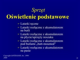 Copyright IANTD/IAND, Inc. 1998-
2000 19
 Latarki ręczne
 Latarki rozłączne z akumulatorem
na butli
 Latarki rozłączne z akumulatorem
na płycie/uprzęży noszaka
 Latarki rozłączne z akumulatorem
pod butlami „butt-mounted”
 Latarki rozłączne z akumulatorem
na pasie
Sprzęt
Oświetlenie podstawowe
 