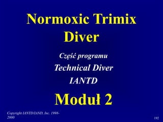 Copyright IANTD/IAND, Inc. 1998-
2000 192
Normoxic Trimix
Diver
Część programu
Technical Diver
IANTD
Moduł 2
 