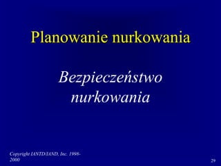 Copyright IANTD/IAND, Inc. 1998-
2000 29
Planowanie nurkowania
Bezpieczeństwo
nurkowania
 