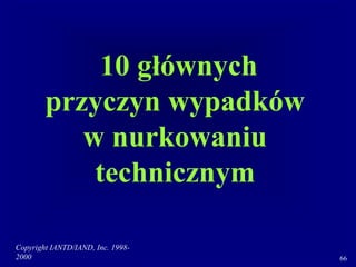 Copyright IANTD/IAND, Inc. 1998-
2000 66
10 głównych
przyczyn wypadków
w nurkowaniu
technicznym
 