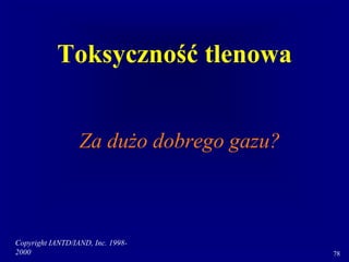 Copyright IANTD/IAND, Inc. 1998-
2000 78
Toksyczność tlenowa
Za dużo dobrego gazu?
 