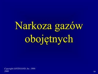 Copyright IANTD/IAND, Inc. 1998-
2000 99
Narkoza gazów
obojętnych
 