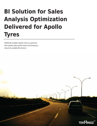 BI Solution for Sales
Analysis Optimization
Delivered for Apollo
Tyres
TekMindz enables Apollo Tyres to optimize
their global sales performance by bringing a
robust & scalable BI solution.
TEK INDZ
TM
 