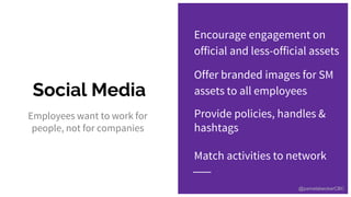 Social Media
Employees want to work for
people, not for companies
Encourage engagement on
official and less-official asset...