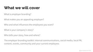 What we will cover
What is employer branding?
What makes you an appealing employer?
Who and what influences the employees ...