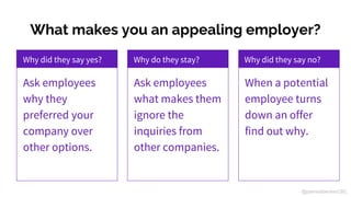What makes you an appealing employer?
Why did they say yes?
Ask employees
why they
preferred your
company over
other optio...