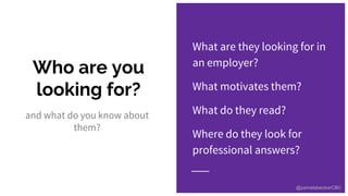 Who are you
looking for?
and what do you know about
them?
What are they looking for in
an employer?
What motivates them?
W...