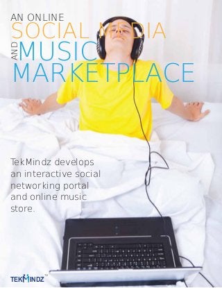 SOCIAL MEDIA
MUSIC
MARKETPLACE
AN ONLINEAND
TekMindz develops
an interactive social
networking portal
and online music
store.
TM
TEK INDZ
 