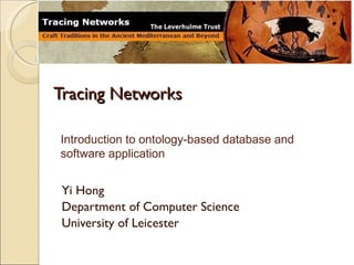 Tracing Networks Yi Hong Department of Computer Science University of Leicester Introduction to ontology-based database and software application 